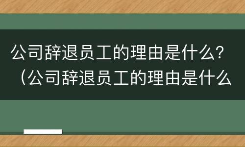 公司辞退员工的理由是什么？（公司辞退员工的理由是什么意思）