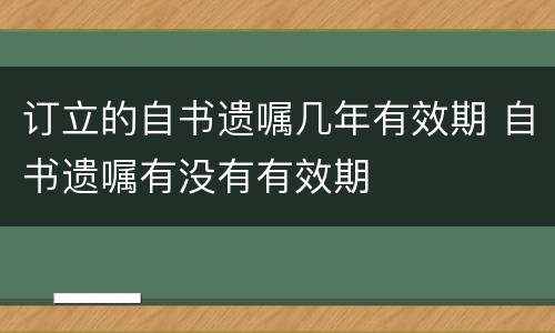 订立的自书遗嘱几年有效期 自书遗嘱有没有有效期