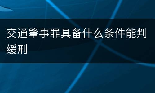 交通肇事罪具备什么条件能判缓刑