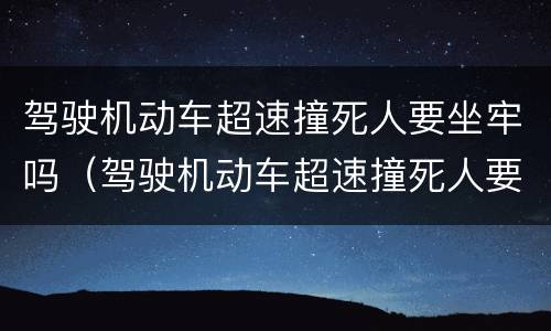 驾驶机动车超速撞死人要坐牢吗（驾驶机动车超速撞死人要坐牢吗判几年）