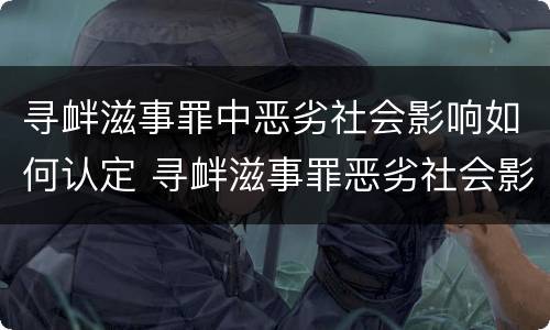 寻衅滋事罪中恶劣社会影响如何认定 寻衅滋事罪恶劣社会影响的界定