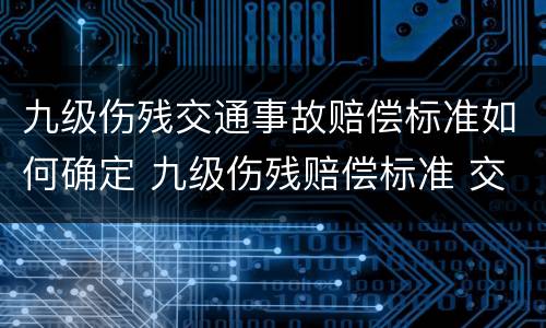 九级伤残交通事故赔偿标准如何确定 九级伤残赔偿标准 交通