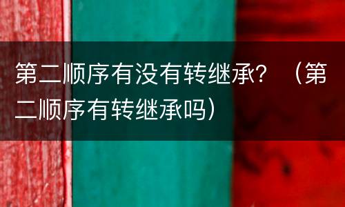 第二顺序有没有转继承？（第二顺序有转继承吗）