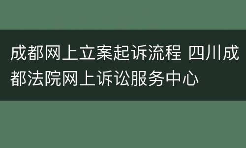 成都网上立案起诉流程 四川成都法院网上诉讼服务中心