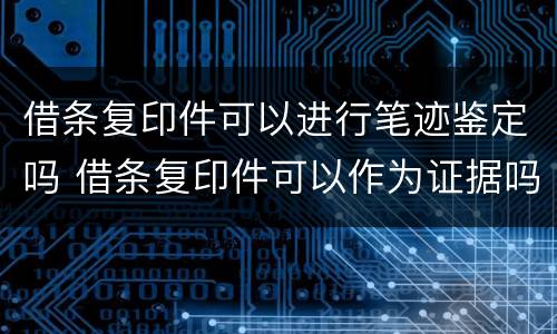 借条复印件可以进行笔迹鉴定吗 借条复印件可以作为证据吗