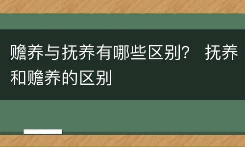 赡养与抚养有哪些区别？ 抚养和赡养的区别