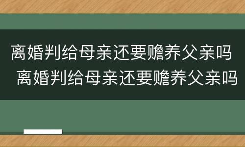 离婚判给母亲还要赡养父亲吗 离婚判给母亲还要赡养父亲吗怎么办