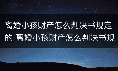 离婚小孩财产怎么判决书规定的 离婚小孩财产怎么判决书规定的财产分割