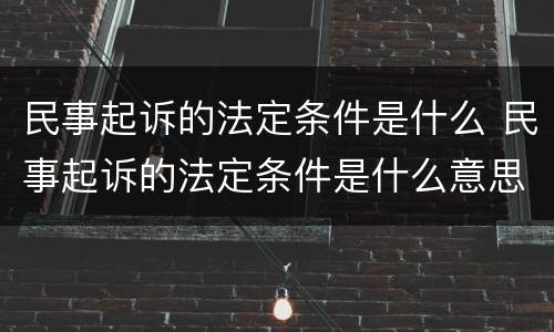 民事起诉的法定条件是什么 民事起诉的法定条件是什么意思