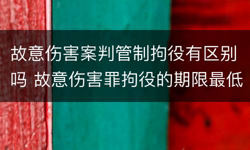 故意伤害案判管制拘役有区别吗 故意伤害罪拘役的期限最低为