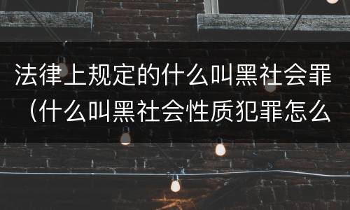 法律上规定的什么叫黑社会罪（什么叫黑社会性质犯罪怎么判）