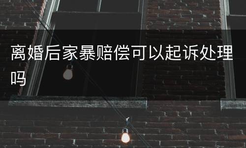 离婚后家暴赔偿可以起诉处理吗