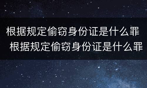 根据规定偷窃身份证是什么罪 根据规定偷窃身份证是什么罪行