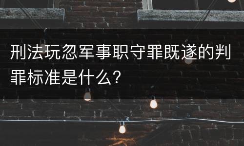 刑法玩忽军事职守罪既遂的判罪标准是什么?