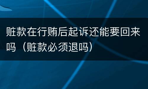 赃款在行贿后起诉还能要回来吗（赃款必须退吗）