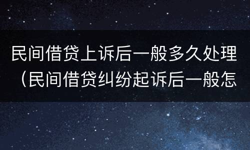 民间借贷上诉后一般多久处理（民间借贷纠纷起诉后一般怎么处理）