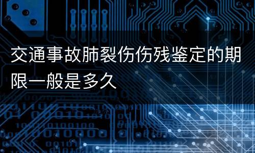 交通事故肺裂伤伤残鉴定的期限一般是多久