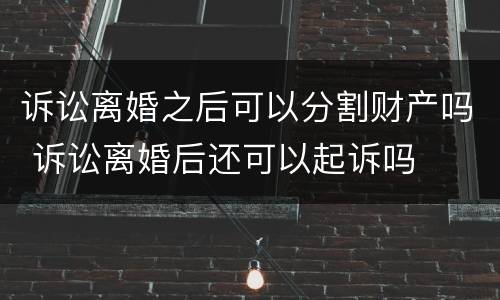 诉讼离婚之后可以分割财产吗 诉讼离婚后还可以起诉吗