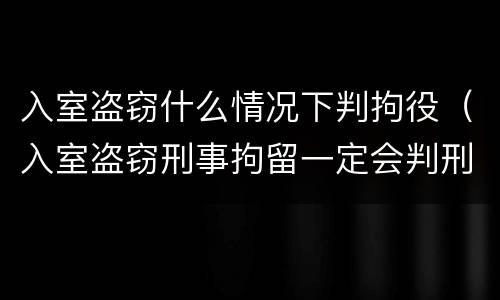 入室盗窃什么情况下判拘役（入室盗窃刑事拘留一定会判刑吗）