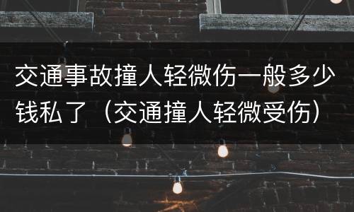 交通事故撞人轻微伤一般多少钱私了（交通撞人轻微受伤）