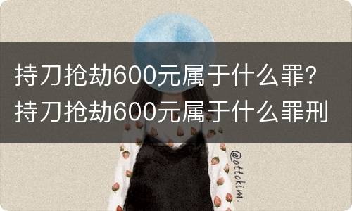 持刀抢劫600元属于什么罪？ 持刀抢劫600元属于什么罪刑