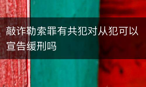 敲诈勒索罪有共犯对从犯可以宣告缓刑吗