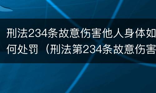 刑法234条故意伤害他人身体如何处罚（刑法第234条故意伤害他人身体的处几年以下有期徒刑）