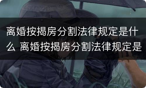 离婚按揭房分割法律规定是什么 离婚按揭房分割法律规定是什么样的