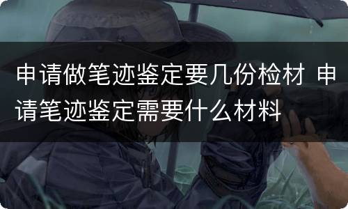 申请做笔迹鉴定要几份检材 申请笔迹鉴定需要什么材料