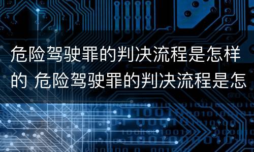 危险驾驶罪的判决流程是怎样的 危险驾驶罪的判决流程是怎样的呢