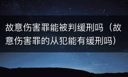 故意伤害罪能被判缓刑吗（故意伤害罪的从犯能有缓刑吗）