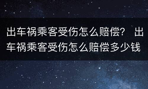 出车祸乘客受伤怎么赔偿？ 出车祸乘客受伤怎么赔偿多少钱