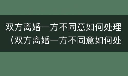 双方离婚一方不同意如何处理（双方离婚一方不同意如何处理孩子）