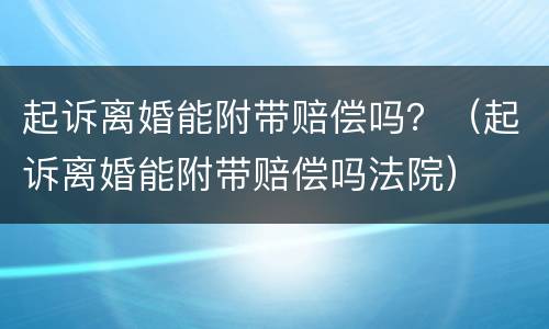 起诉离婚能附带赔偿吗？（起诉离婚能附带赔偿吗法院）