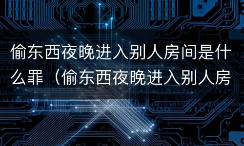 偷东西夜晚进入别人房间是什么罪（偷东西夜晚进入别人房间是什么罪行）