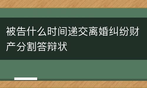 被告什么时间递交离婚纠纷财产分割答辩状