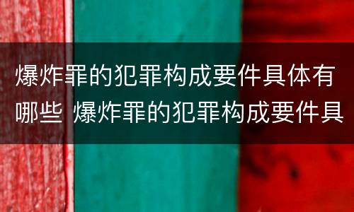 爆炸罪的犯罪构成要件具体有哪些 爆炸罪的犯罪构成要件具体有哪些内容