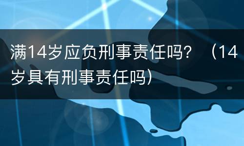 满14岁应负刑事责任吗？（14岁具有刑事责任吗）