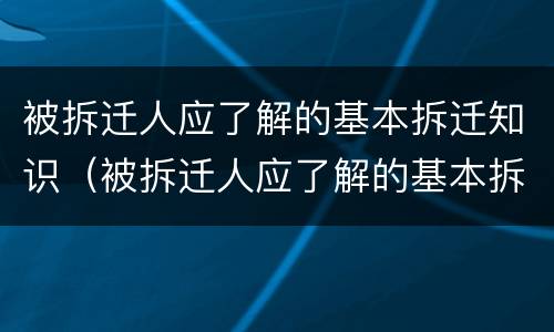 被拆迁人应了解的基本拆迁知识（被拆迁人应了解的基本拆迁知识有哪些）