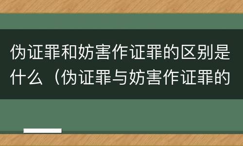 伪证罪和妨害作证罪的区别是什么（伪证罪与妨害作证罪的区别）