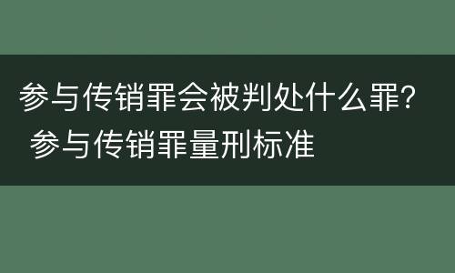 参与传销罪会被判处什么罪？ 参与传销罪量刑标准