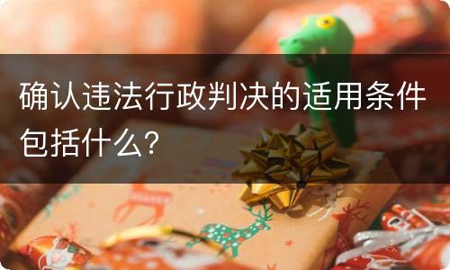 确认违法行政判决的适用条件包括什么？