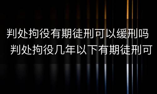 判处拘役有期徒刑可以缓刑吗 判处拘役几年以下有期徒刑可以缓刑