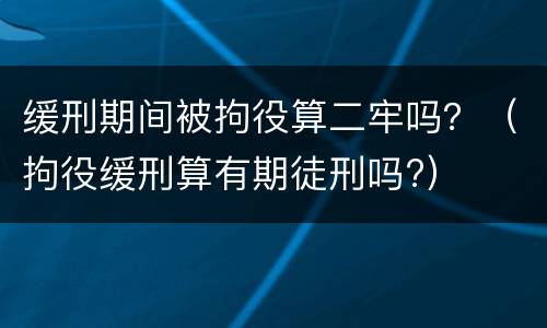 缓刑期间被拘役算二牢吗？（拘役缓刑算有期徒刑吗?）