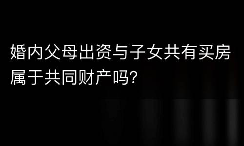 婚内父母出资与子女共有买房属于共同财产吗？