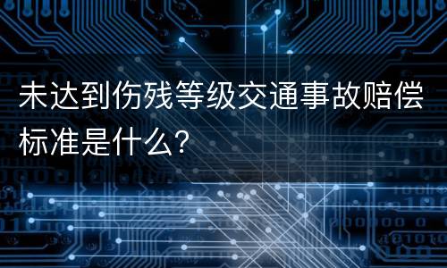 未达到伤残等级交通事故赔偿标准是什么？