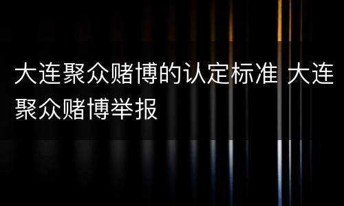 大连聚众赌博的认定标准 大连聚众赌博举报