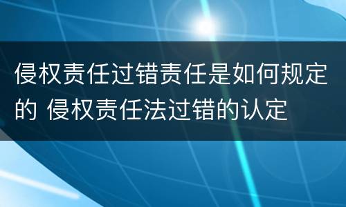 侵权责任过错责任是如何规定的 侵权责任法过错的认定