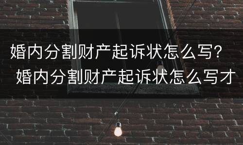 婚内分割财产起诉状怎么写？ 婚内分割财产起诉状怎么写才有效