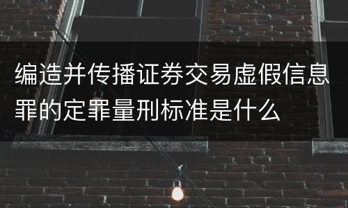 编造并传播证券交易虚假信息罪的定罪量刑标准是什么